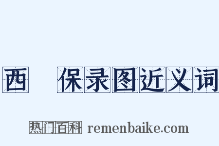 西保录图近义词是什么意思的图片